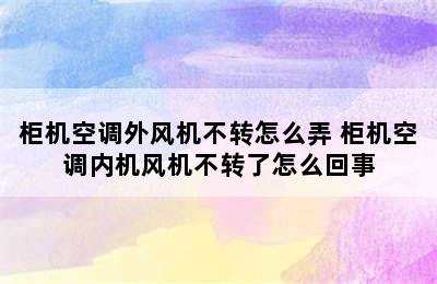 柜机空调外风机不转怎么弄 柜机空调内机风机不转了怎么回事